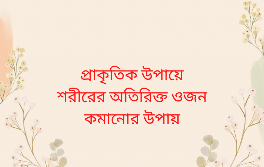 প্রাকৃতিক উপায়ে শরীরের অতিরিক্ত ওজন কমানোর উপায়