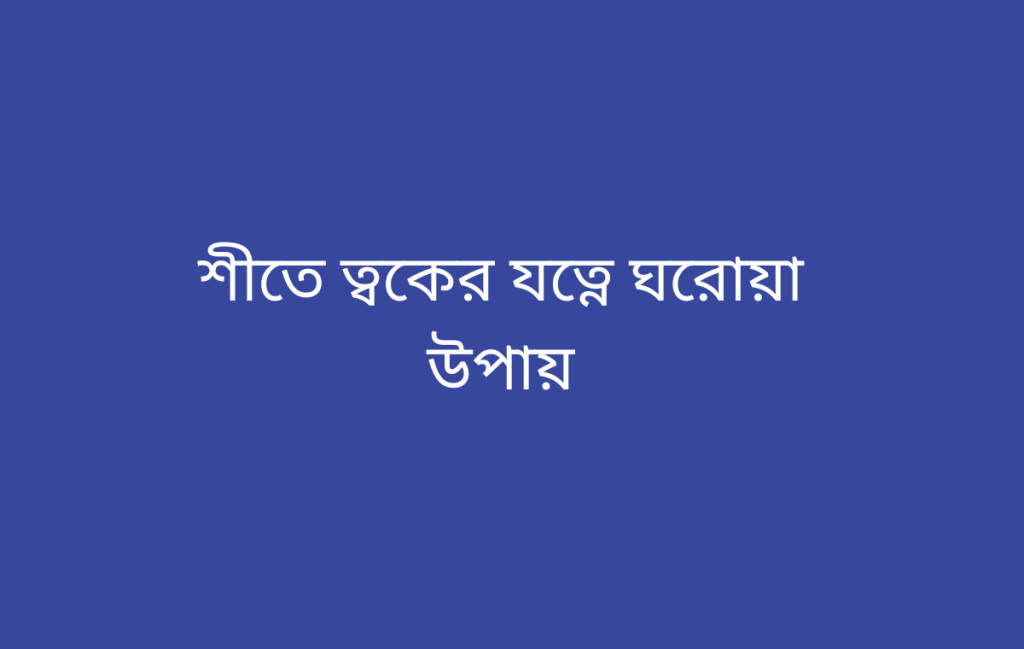 শীতে ত্বকের যত্নে ঘরোয়া উপায়