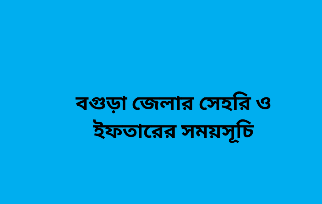 বগুড়া জেলার সেহরি ও ইফতারের সময়সূচি