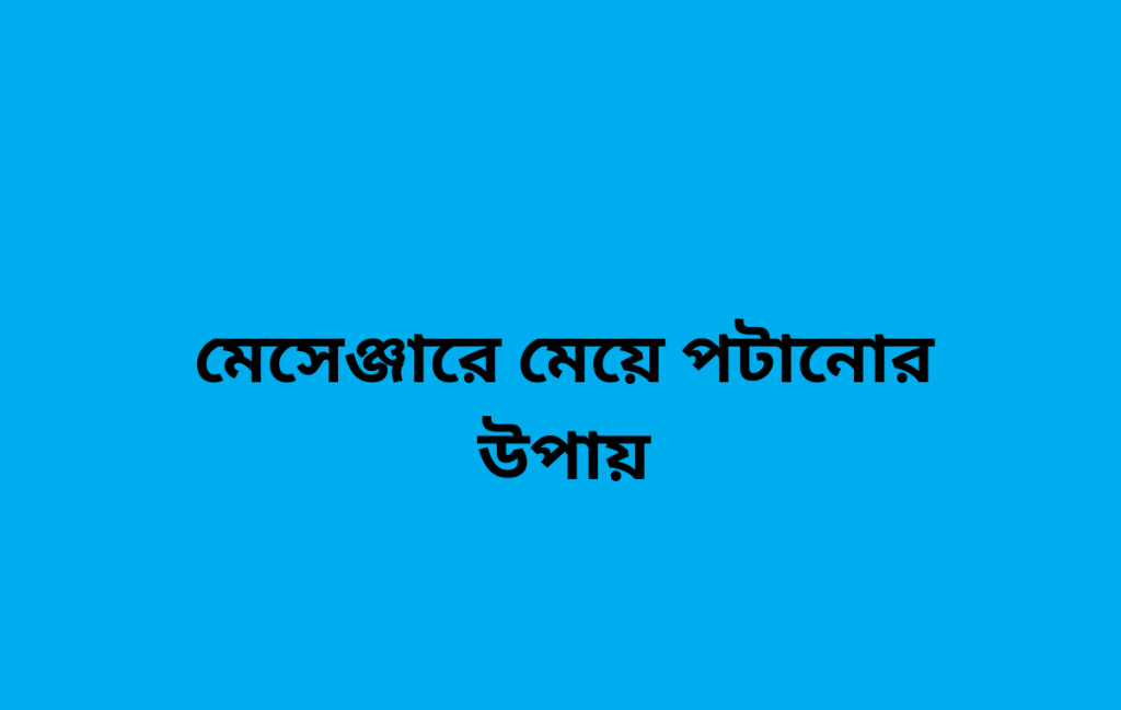 মেসেঞ্জারে মেয়ে পটানোর উপায়