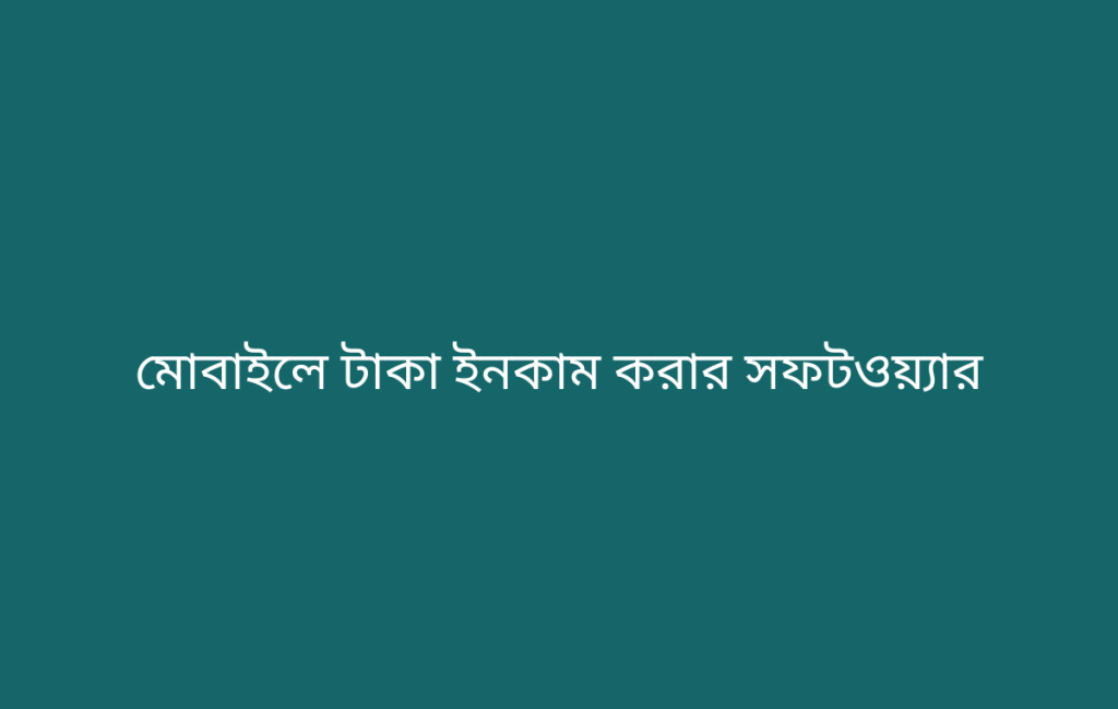 মোবাইলে টাকা ইনকাম করার সফটওয়্যার