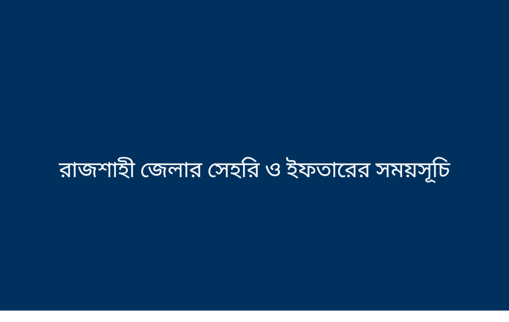 রাজশাহী জেলার সেহরি ও ইফতারের সময়সূচি