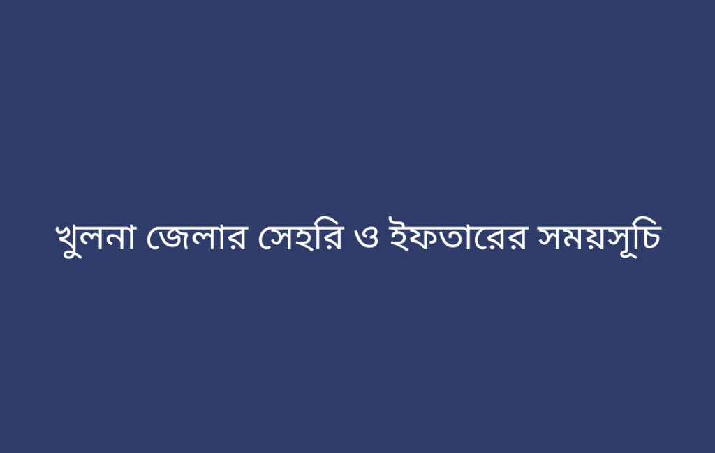 খুলনা জেলার সেহরি ও ইফতারের সময়সূচি