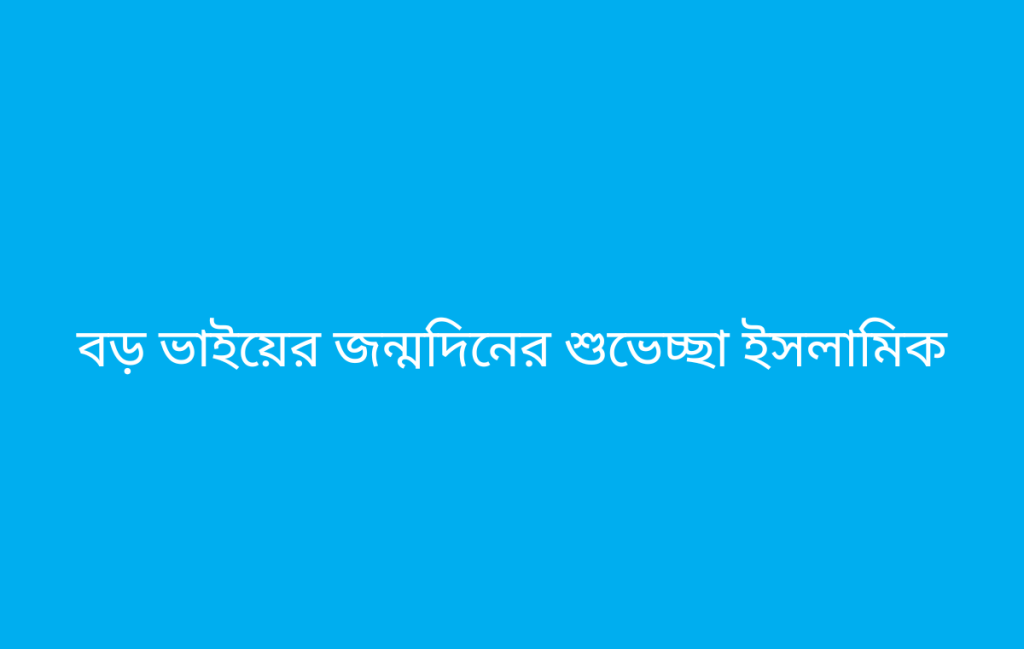 বড় ভাইয়ের জন্মদিনের শুভেচ্ছা ইসলামিক