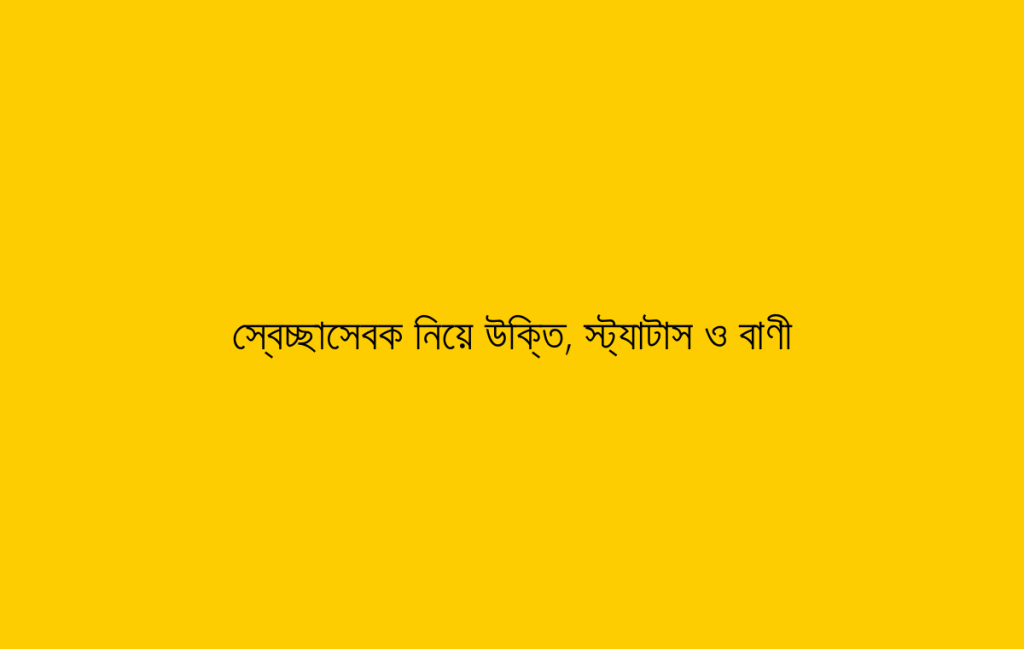 স্বেচ্ছাসেবক নিয়ে উক্তি, স্ট্যাটাস ও বাণী