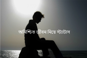 অনিশ্চিত জীবন নিয়ে স্ট্যাটাস