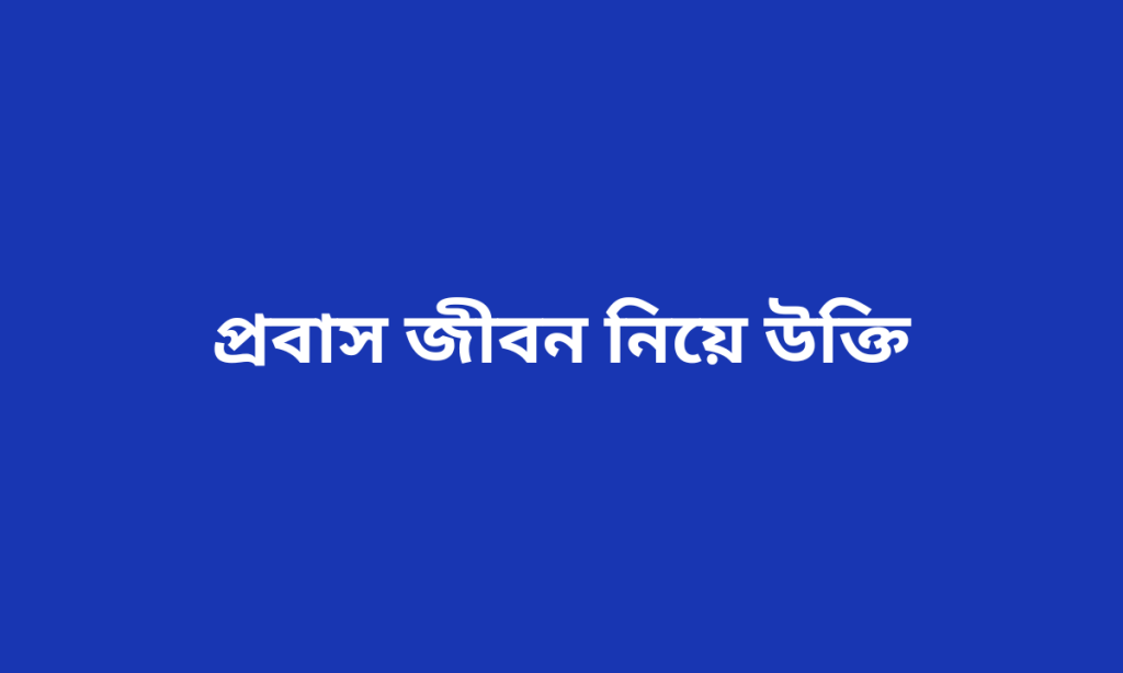 প্রবাস জীবন নিয়ে উক্তি | প্রবাস জীবন নিয়ে স্ট্যাটাস